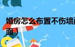 婚房怎么布置不伤墙面（婚房怎么布置不伤墙面）