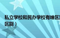 私立学校和民办学校有啥区别（民办学校与私立学校有什么区别）