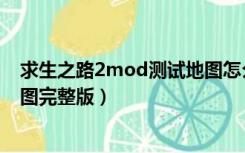 求生之路2mod测试地图怎么进去（求生之路2mod测试地图完整版）