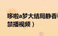 哆啦a梦大结局静香和胖虎（哆啦a梦大结局禁播视频）