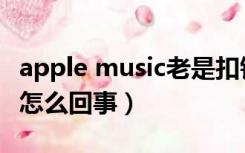 apple music老是扣钱（apple music扣费是怎么回事）