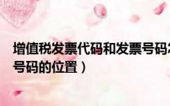 增值税发票代码和发票号码怎么看（增值税发票代码和发票号码的位置）
