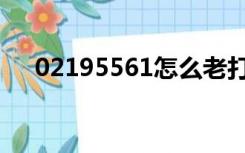 02195561怎么老打电话（02195561）