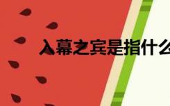 入幕之宾是指什么意思（入幕之宾）