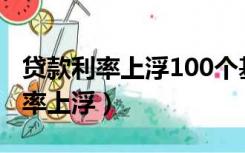 贷款利率上浮100个基点是什么意思（贷款利率上浮）