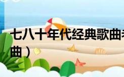 七八十年代经典歌曲老歌（七八十年代经典歌曲）