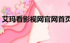 艾玛看影视网官网首页（艾玛看影视网官网）