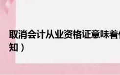 取消会计从业资格证意味着什么（取消会计从业资格证的通知）