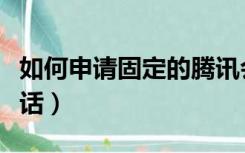 如何申请固定的腾讯会议号（如何申请固定电话）