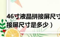 46寸液晶拼接屏尺寸及其参数（46寸液晶拼接屏尺寸是多少）