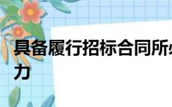 具备履行招标合同所必需的设备和专业技术能力