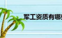 军工资质有哪些（军工资质）