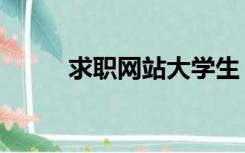 求职网站大学生（求职网站排名）