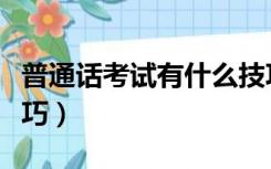 普通话考试有什么技巧（普通话考试有什么技巧）