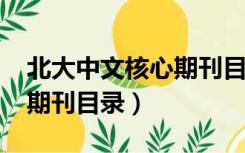 北大中文核心期刊目录2021（北大中文核心期刊目录）