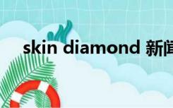 skin diamond 新闻（skin diamond）