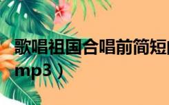 歌唱祖国合唱前简短的朗诵词（歌唱祖国合唱mp3）