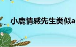 小鹿情感先生类似app（小鹿情感靠谱）