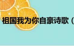 祖国我为你自豪诗歌（祖国我为你自豪诗歌）