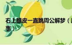 右上眼皮一直跳周公解梦（周公解梦右眼皮一直跳是怎么回事）
