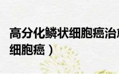 高分化鳞状细胞癌治愈率是多少（高分化鳞状细胞癌）