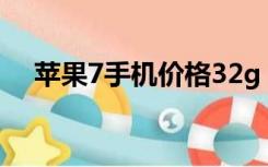 苹果7手机价格32g（苹果7手机价格表）