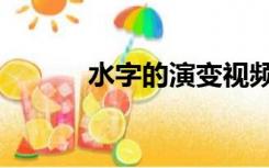 水字的演变视频（水字的演变）