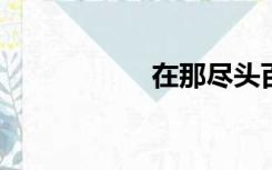 在那尽头百度云资源
