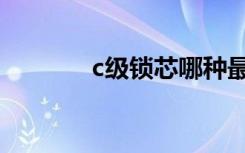 c级锁芯哪种最好（c级锁芯）