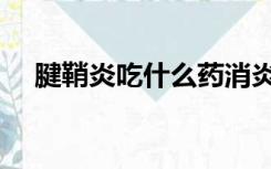 腱鞘炎吃什么药消炎（腱鞘炎吃什么药）