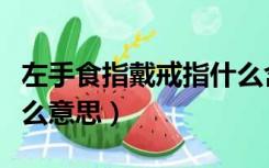 左手食指戴戒指什么含义（左手食指戴戒指什么意思）