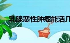 乳腺恶性肿瘤能活几年（乳腺恶性肿瘤）