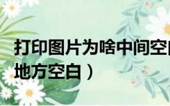 打印图片为啥中间空白（打印图片为什么中间地方空白）