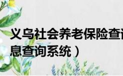 义乌社会养老保险查询（义乌社会保险个人信息查询系统）