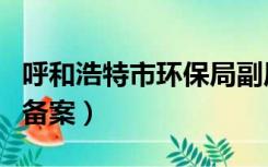 呼和浩特市环保局副局长（呼和浩特市环保局备案）