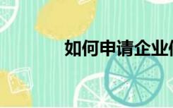 如何申请企业信用等级证书？