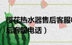 樱花热水器售后客服电话多少（樱花热水器售后客服电话）