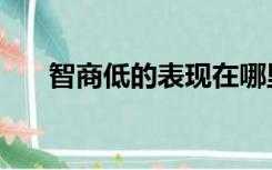 智商低的表现在哪里（智商低的表现）