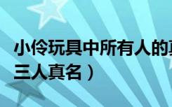 小伶玩具中所有人的真名是哪里人（小伶玩具三人真名）