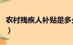 农村残疾人补贴是多少（农村残疾人补贴标准）