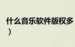 什么音乐软件版权多（什么音乐软件版权最多）