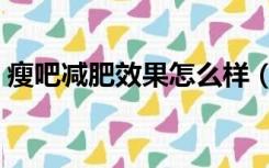 瘦吧减肥效果怎么样（瘦吧减肥效果怎么样）