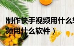 制作快手视频用什么软件加字幕（制作快手视频用什么软件）