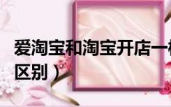 爱淘宝和淘宝开店一样的吗（爱淘宝和淘宝的区别）