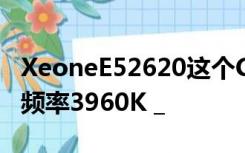 XeoneE52620这个CPU怎么样？相当于默认频率3960K _