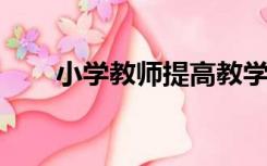 小学教师提高教学质量的措施和方法