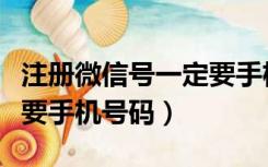 注册微信号一定要手机号码（注册微信号一定要手机号码）