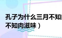 孔子为什么三月不知肉滋味（孔子为什么三月不知肉滋味）
