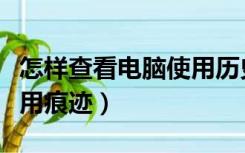 怎样查看电脑使用历史记录（怎样查看电脑使用痕迹）