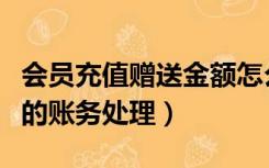 会员充值赠送金额怎么做账（会员卡充值赠送的账务处理）